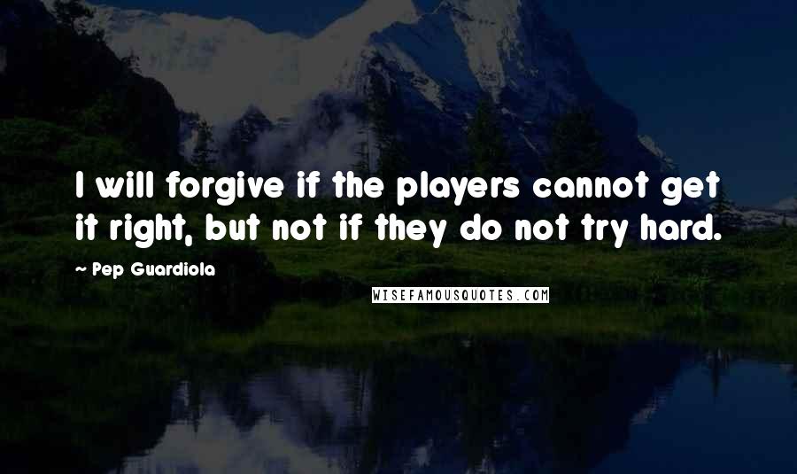 Pep Guardiola Quotes: I will forgive if the players cannot get it right, but not if they do not try hard.