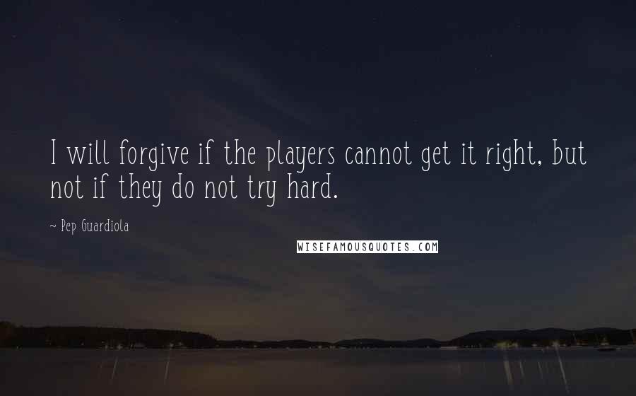 Pep Guardiola Quotes: I will forgive if the players cannot get it right, but not if they do not try hard.