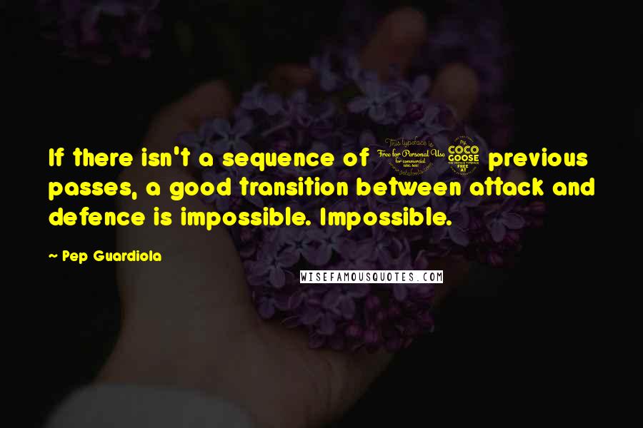 Pep Guardiola Quotes: If there isn't a sequence of 15 previous passes, a good transition between attack and defence is impossible. Impossible.