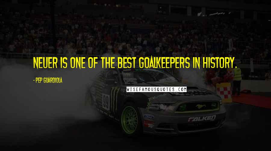 Pep Guardiola Quotes: Neuer is one of the best goalkeepers in history.