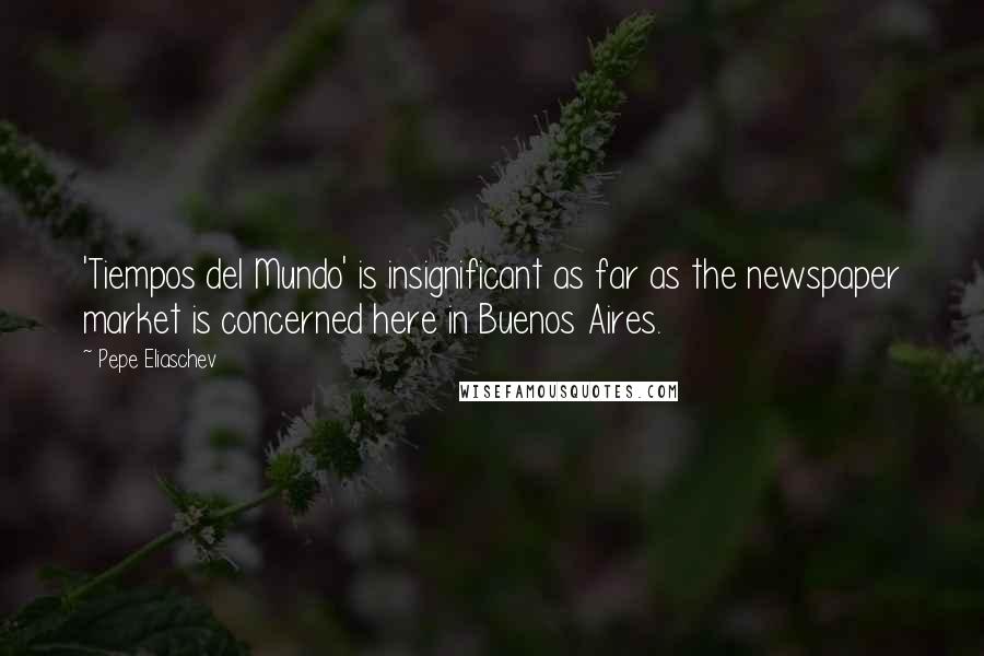 Pepe Eliaschev Quotes: 'Tiempos del Mundo' is insignificant as far as the newspaper market is concerned here in Buenos Aires.