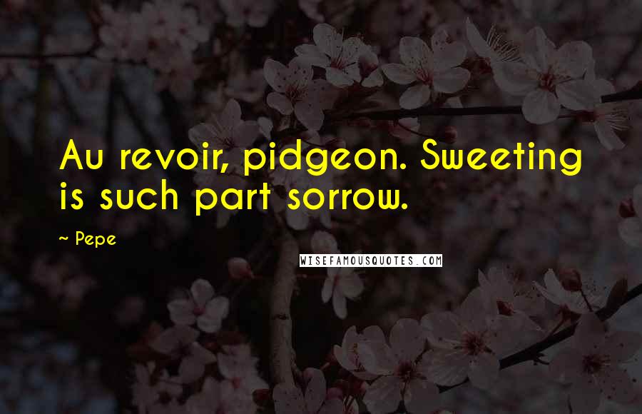 Pepe Quotes: Au revoir, pidgeon. Sweeting is such part sorrow.