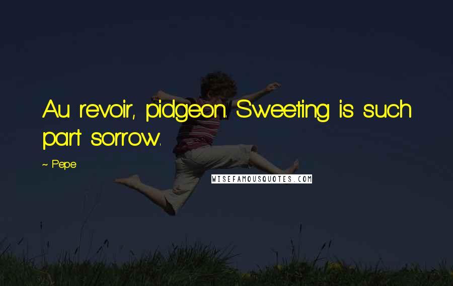 Pepe Quotes: Au revoir, pidgeon. Sweeting is such part sorrow.