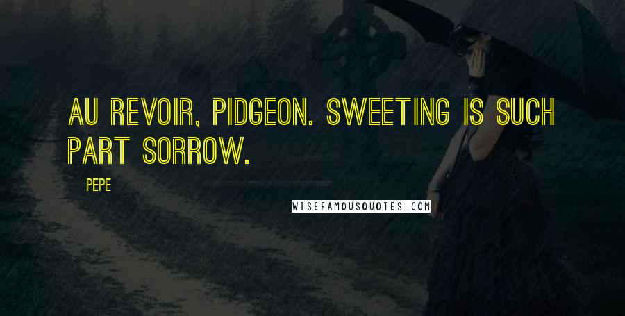 Pepe Quotes: Au revoir, pidgeon. Sweeting is such part sorrow.