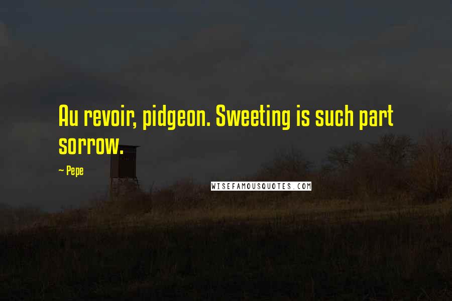 Pepe Quotes: Au revoir, pidgeon. Sweeting is such part sorrow.