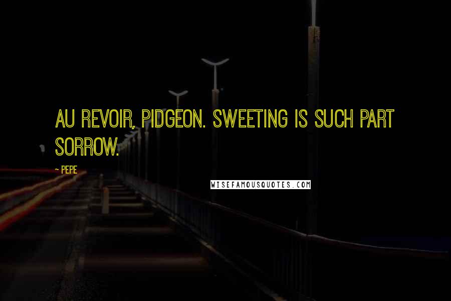 Pepe Quotes: Au revoir, pidgeon. Sweeting is such part sorrow.