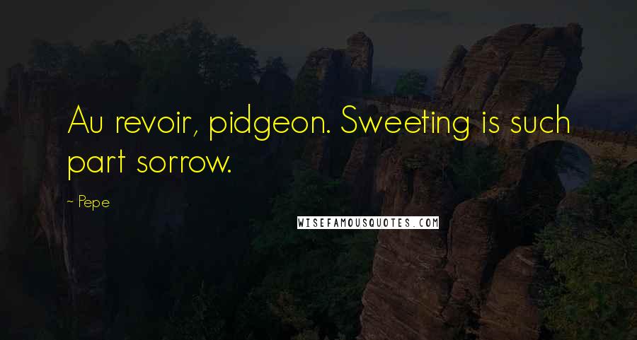 Pepe Quotes: Au revoir, pidgeon. Sweeting is such part sorrow.