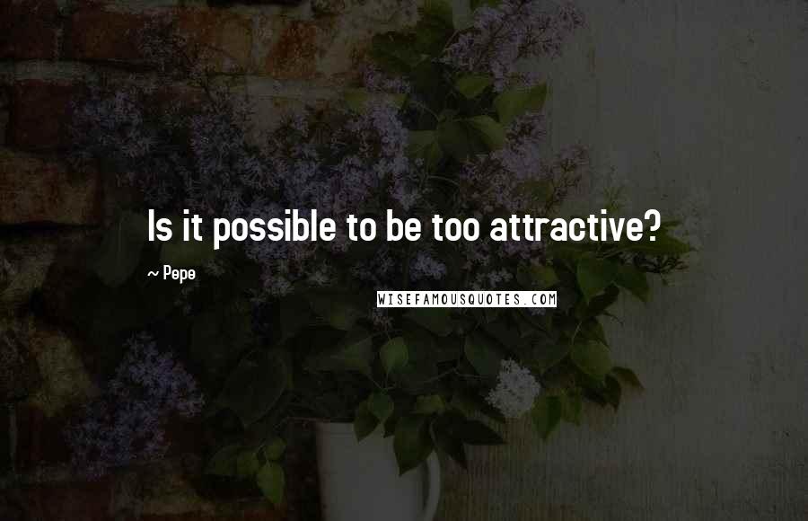 Pepe Quotes: Is it possible to be too attractive?