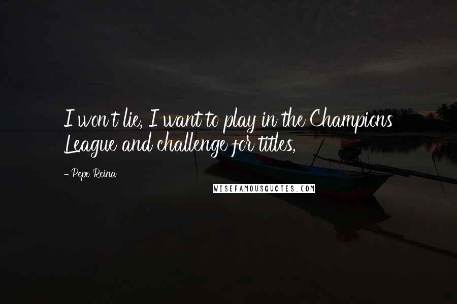 Pepe Reina Quotes: I won't lie, I want to play in the Champions League and challenge for titles,