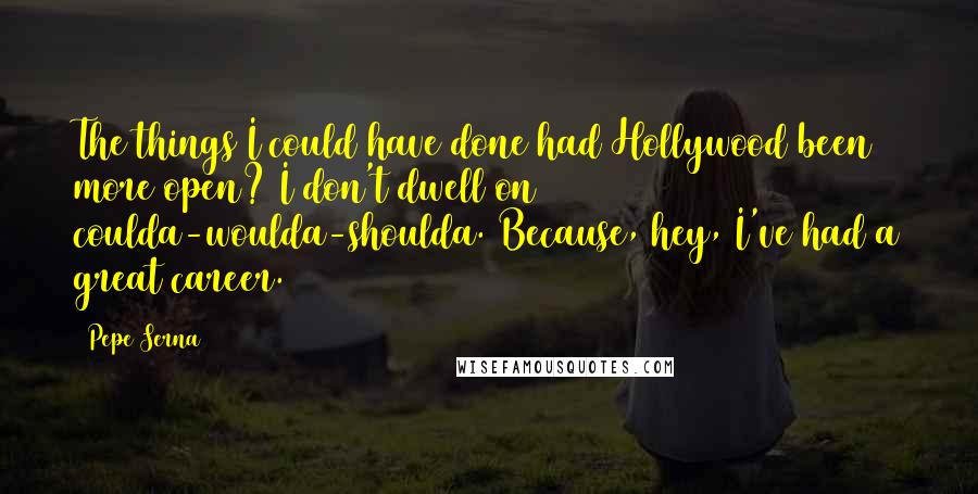 Pepe Serna Quotes: The things I could have done had Hollywood been more open? I don't dwell on coulda-woulda-shoulda. Because, hey, I've had a great career.