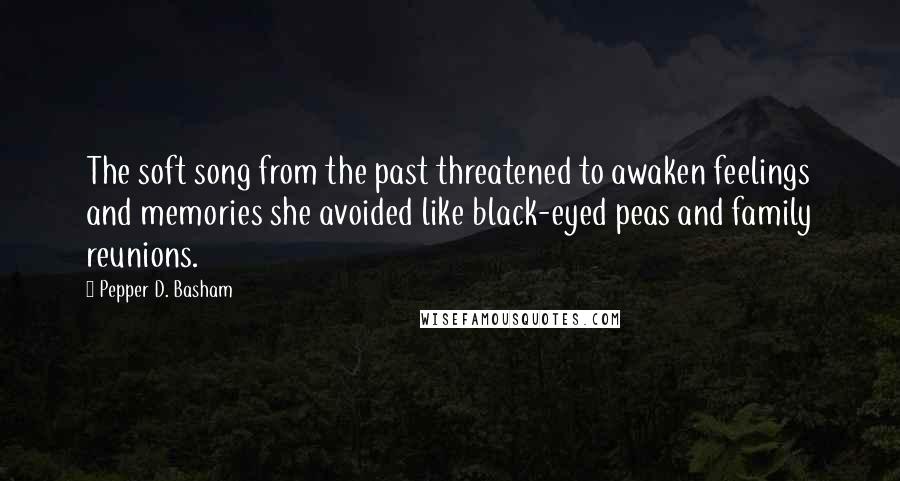 Pepper D. Basham Quotes: The soft song from the past threatened to awaken feelings and memories she avoided like black-eyed peas and family reunions.