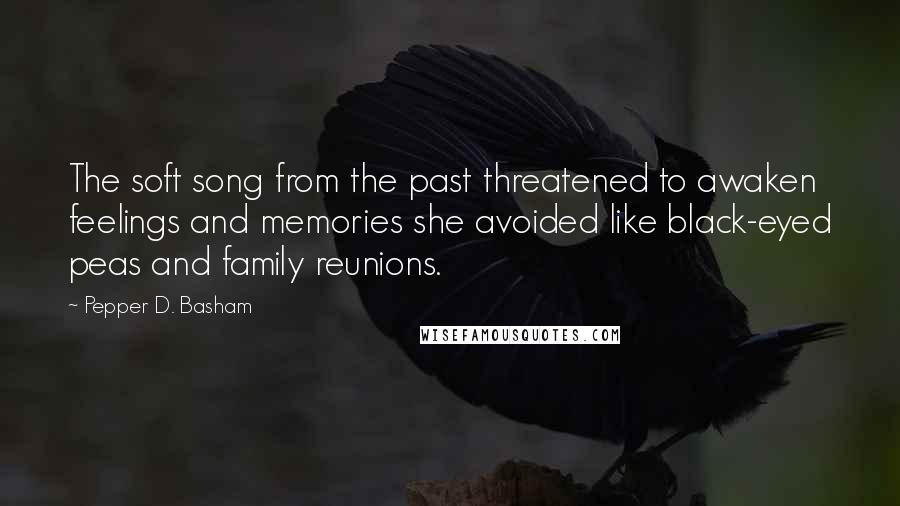 Pepper D. Basham Quotes: The soft song from the past threatened to awaken feelings and memories she avoided like black-eyed peas and family reunions.