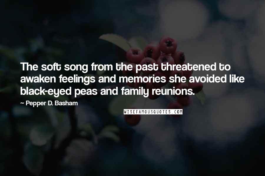 Pepper D. Basham Quotes: The soft song from the past threatened to awaken feelings and memories she avoided like black-eyed peas and family reunions.