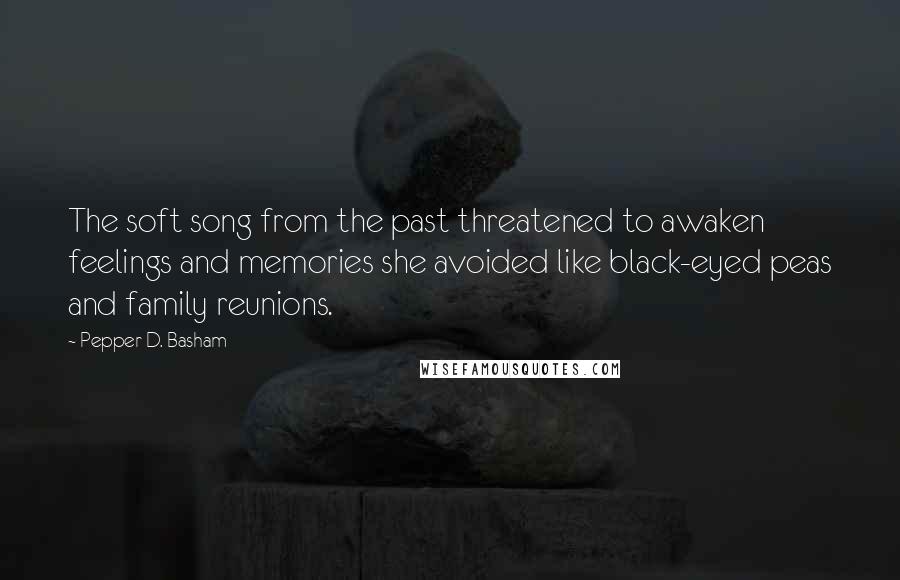 Pepper D. Basham Quotes: The soft song from the past threatened to awaken feelings and memories she avoided like black-eyed peas and family reunions.