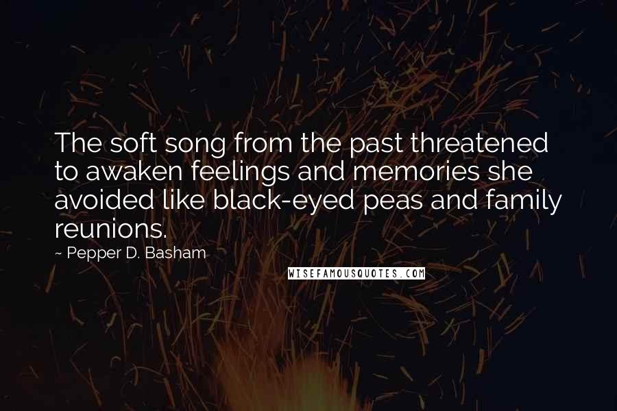 Pepper D. Basham Quotes: The soft song from the past threatened to awaken feelings and memories she avoided like black-eyed peas and family reunions.