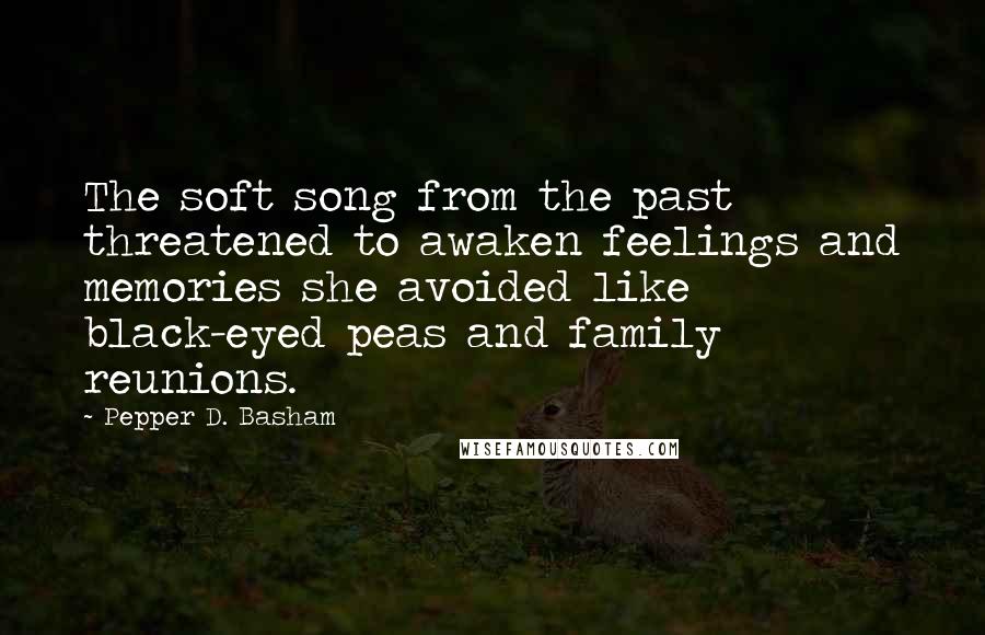 Pepper D. Basham Quotes: The soft song from the past threatened to awaken feelings and memories she avoided like black-eyed peas and family reunions.