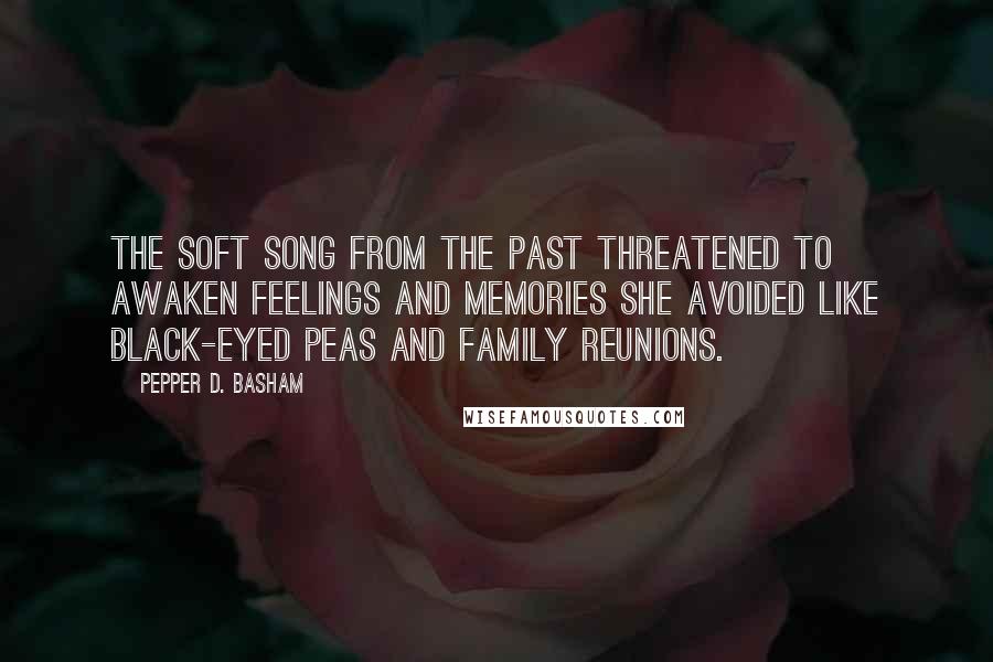 Pepper D. Basham Quotes: The soft song from the past threatened to awaken feelings and memories she avoided like black-eyed peas and family reunions.