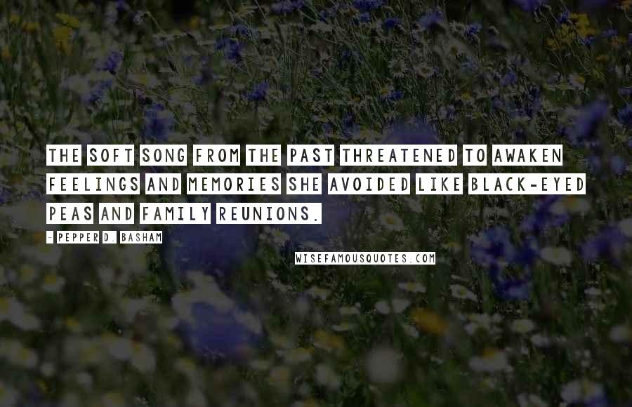 Pepper D. Basham Quotes: The soft song from the past threatened to awaken feelings and memories she avoided like black-eyed peas and family reunions.