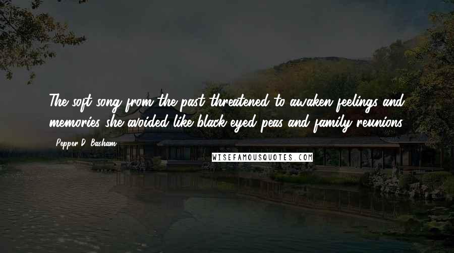 Pepper D. Basham Quotes: The soft song from the past threatened to awaken feelings and memories she avoided like black-eyed peas and family reunions.