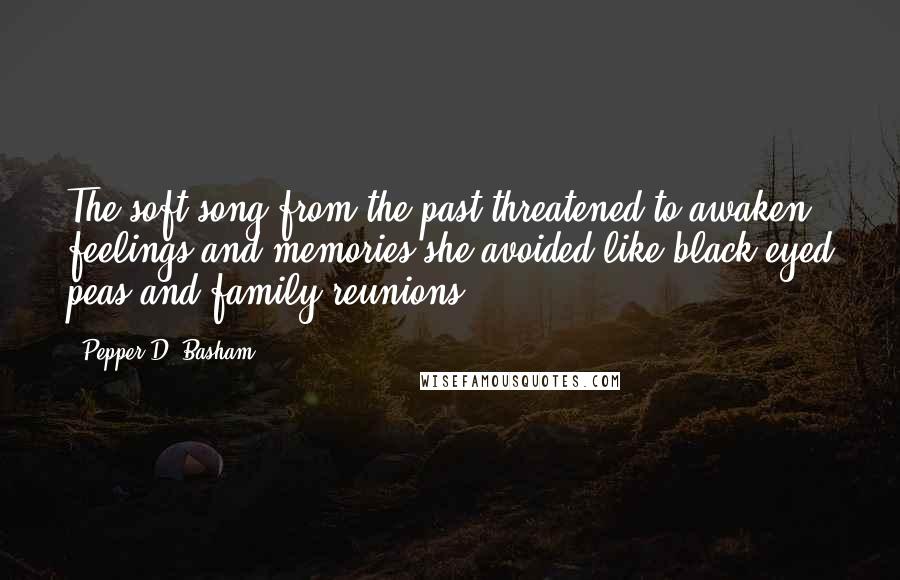 Pepper D. Basham Quotes: The soft song from the past threatened to awaken feelings and memories she avoided like black-eyed peas and family reunions.