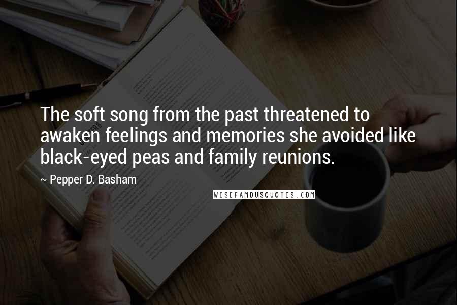 Pepper D. Basham Quotes: The soft song from the past threatened to awaken feelings and memories she avoided like black-eyed peas and family reunions.