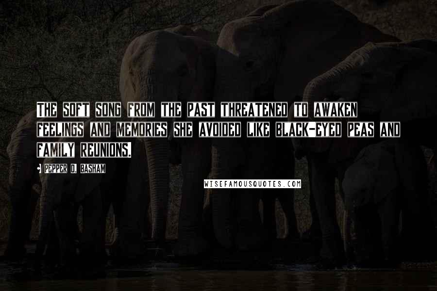 Pepper D. Basham Quotes: The soft song from the past threatened to awaken feelings and memories she avoided like black-eyed peas and family reunions.