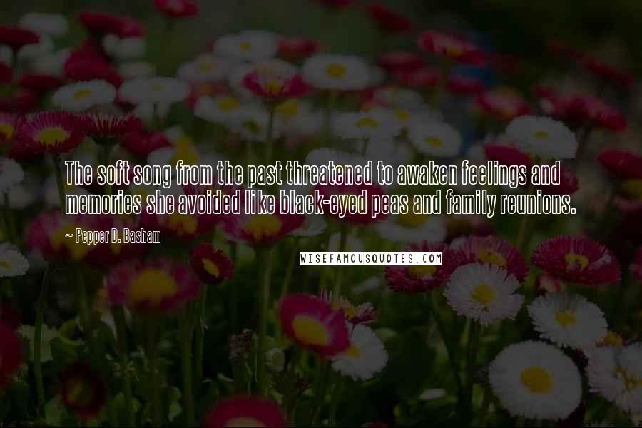 Pepper D. Basham Quotes: The soft song from the past threatened to awaken feelings and memories she avoided like black-eyed peas and family reunions.