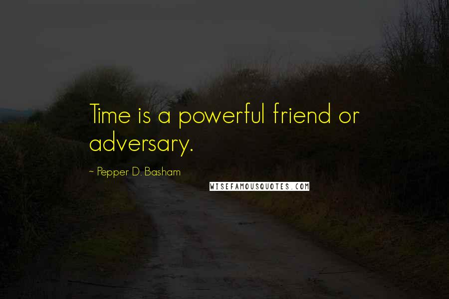 Pepper D. Basham Quotes: Time is a powerful friend or adversary.