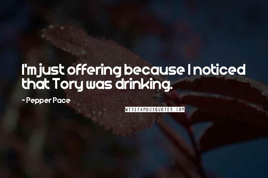 Pepper Pace Quotes: I'm just offering because I noticed that Tory was drinking.