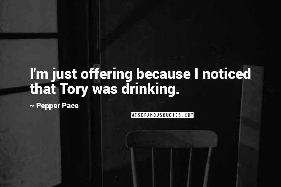 Pepper Pace Quotes: I'm just offering because I noticed that Tory was drinking.