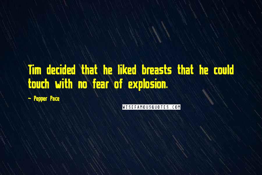 Pepper Pace Quotes: Tim decided that he liked breasts that he could touch with no fear of explosion.
