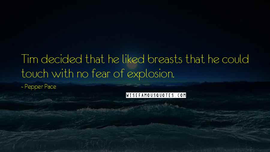 Pepper Pace Quotes: Tim decided that he liked breasts that he could touch with no fear of explosion.