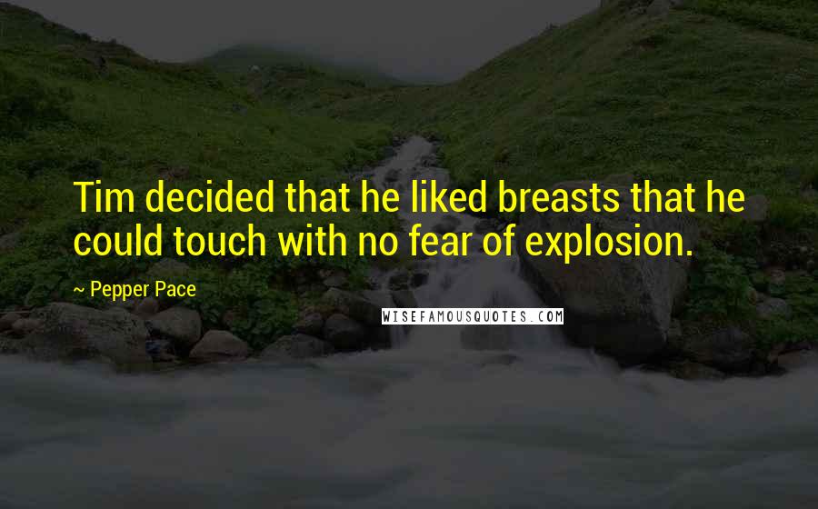 Pepper Pace Quotes: Tim decided that he liked breasts that he could touch with no fear of explosion.