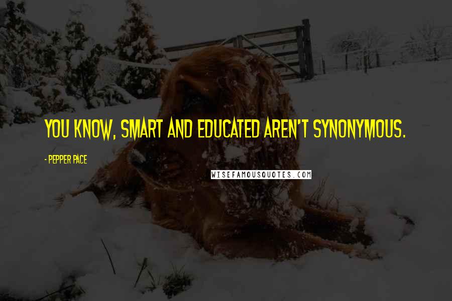 Pepper Pace Quotes: You know, smart and educated aren't synonymous.