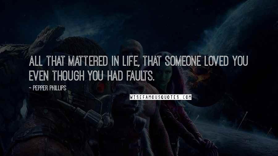 Pepper Phillips Quotes: All that mattered in life, that someone loved you even though you had faults.