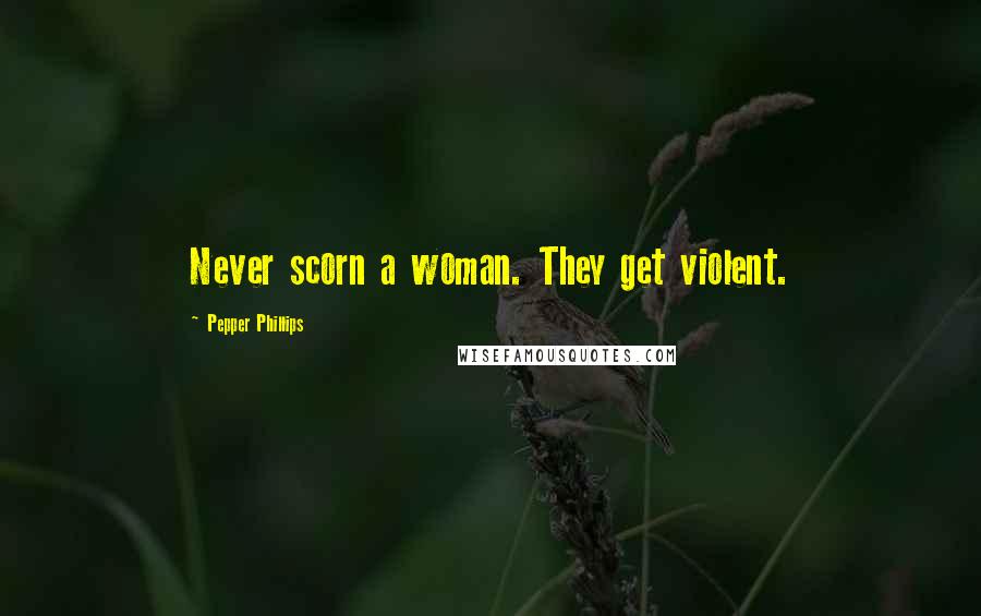 Pepper Phillips Quotes: Never scorn a woman. They get violent.