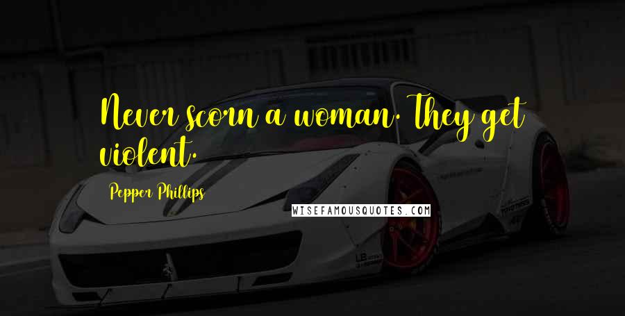 Pepper Phillips Quotes: Never scorn a woman. They get violent.