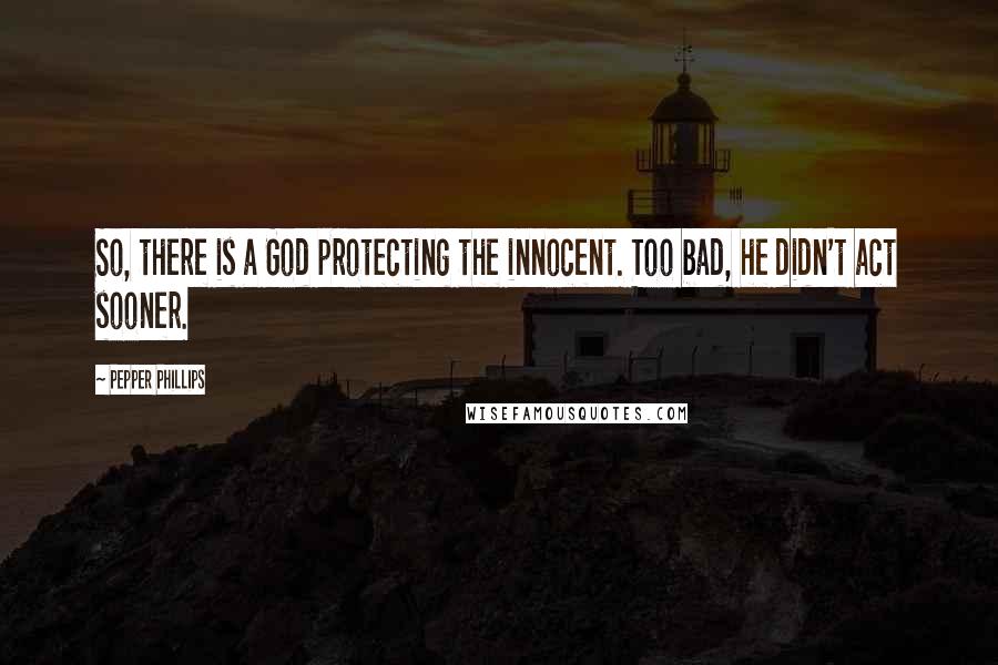 Pepper Phillips Quotes: So, there is a God protecting the innocent. Too bad, he didn't act sooner.