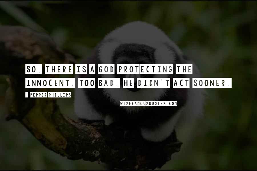 Pepper Phillips Quotes: So, there is a God protecting the innocent. Too bad, he didn't act sooner.