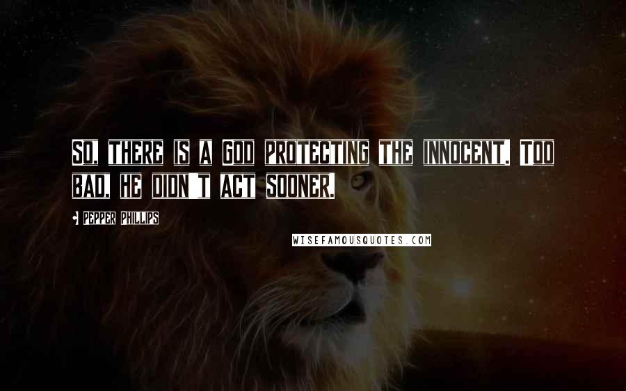 Pepper Phillips Quotes: So, there is a God protecting the innocent. Too bad, he didn't act sooner.