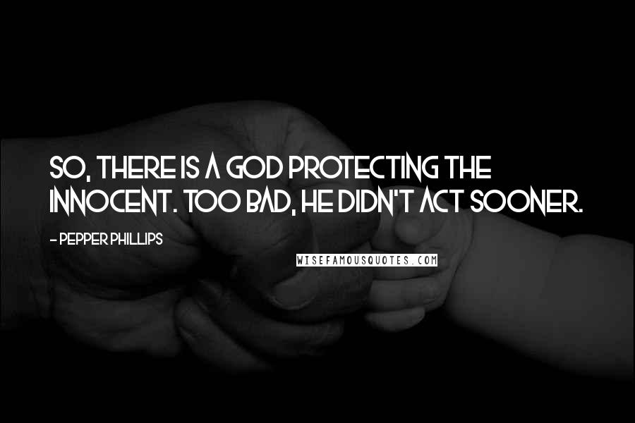 Pepper Phillips Quotes: So, there is a God protecting the innocent. Too bad, he didn't act sooner.