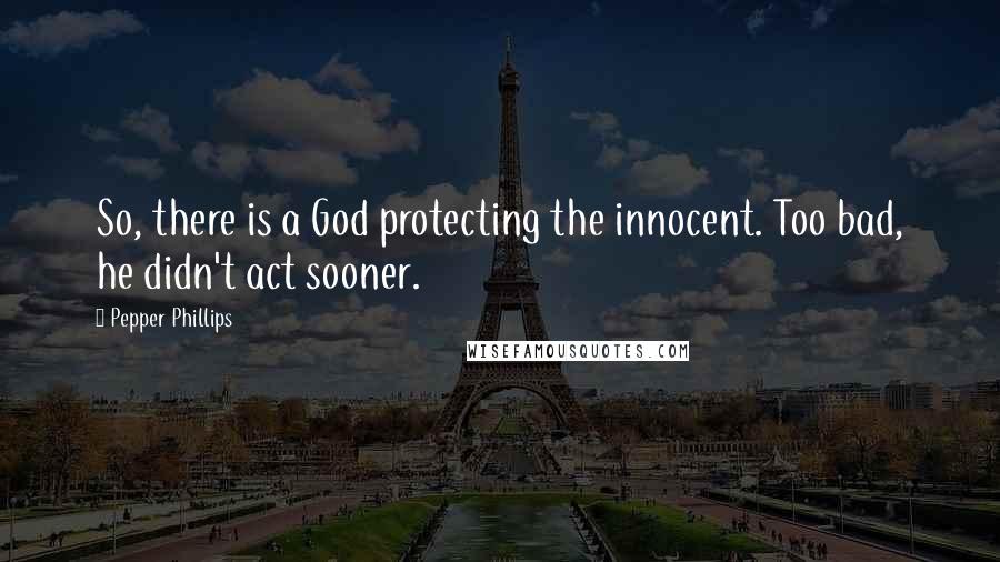 Pepper Phillips Quotes: So, there is a God protecting the innocent. Too bad, he didn't act sooner.