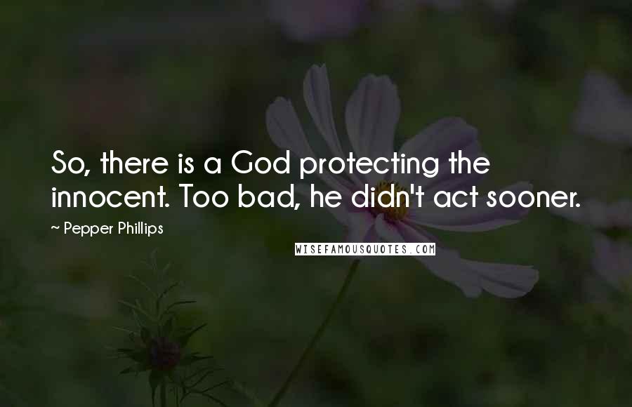 Pepper Phillips Quotes: So, there is a God protecting the innocent. Too bad, he didn't act sooner.