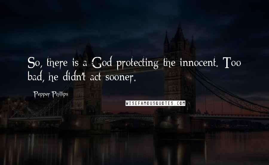 Pepper Phillips Quotes: So, there is a God protecting the innocent. Too bad, he didn't act sooner.