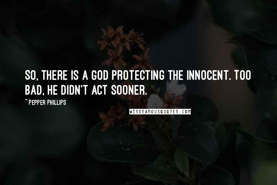 Pepper Phillips Quotes: So, there is a God protecting the innocent. Too bad, he didn't act sooner.