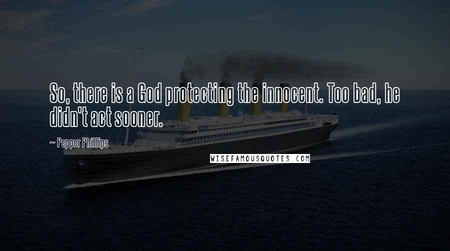 Pepper Phillips Quotes: So, there is a God protecting the innocent. Too bad, he didn't act sooner.