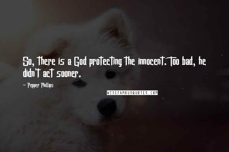 Pepper Phillips Quotes: So, there is a God protecting the innocent. Too bad, he didn't act sooner.