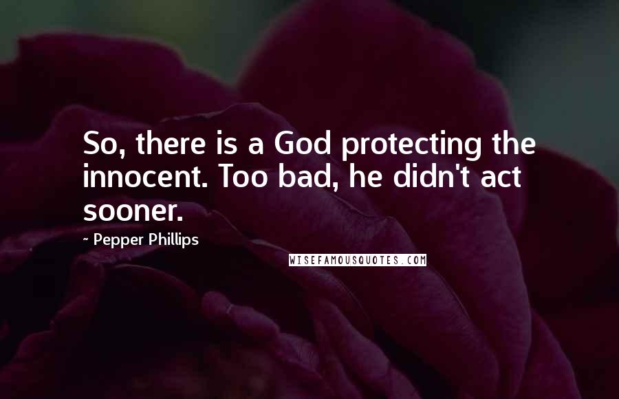 Pepper Phillips Quotes: So, there is a God protecting the innocent. Too bad, he didn't act sooner.