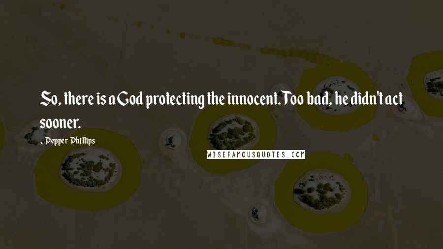 Pepper Phillips Quotes: So, there is a God protecting the innocent. Too bad, he didn't act sooner.