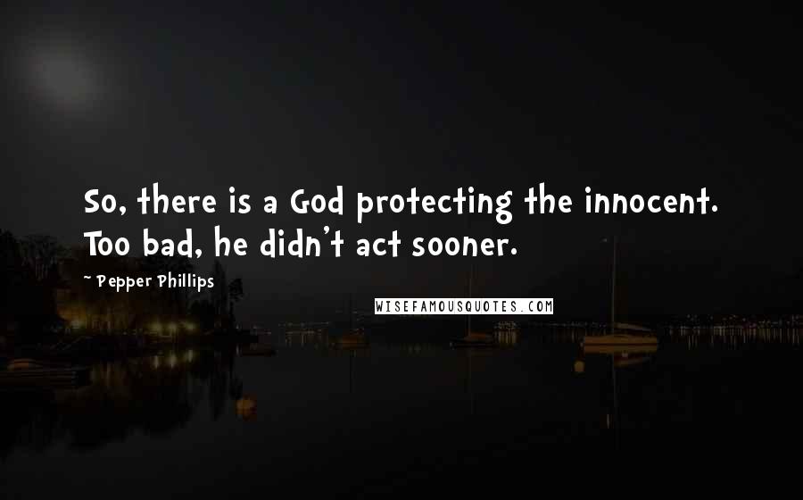 Pepper Phillips Quotes: So, there is a God protecting the innocent. Too bad, he didn't act sooner.